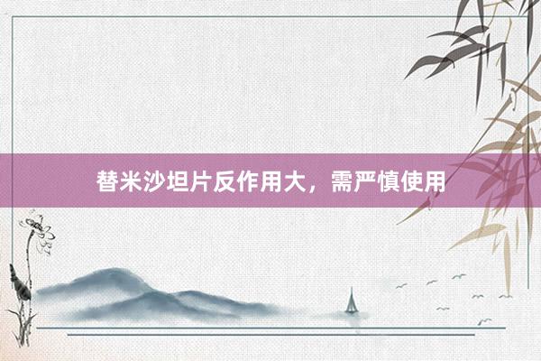 替米沙坦片反作用大，需严慎使用